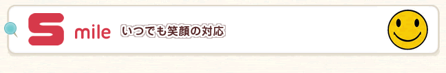 Smile　いつでも笑顔の対応