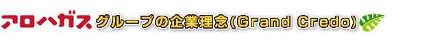 アロハガスグループの企業理念（Grand Credo）
