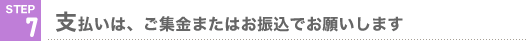 STEP7 支払いは、ご集金またはお振込でお願いします