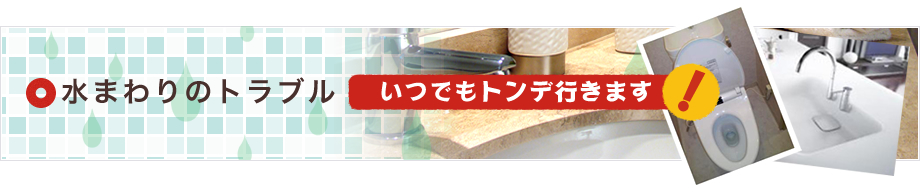 水まわりのトラブル　いつでもトンデ行きます！